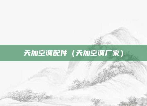 天加空调配件（天加空调厂家）
