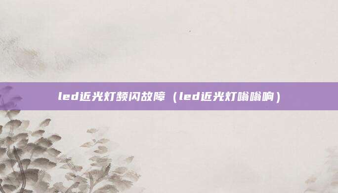 led近光灯频闪故障（led近光灯嗡嗡响）