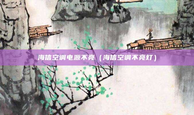 海信空调电源不亮（海信空调不亮灯）
