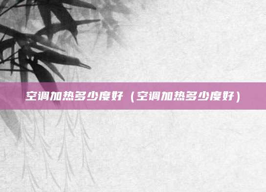 空调加热多少度好（空调加热多少度好）