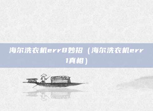 海尔洗衣机err8妙招（海尔洗衣机err1真相）