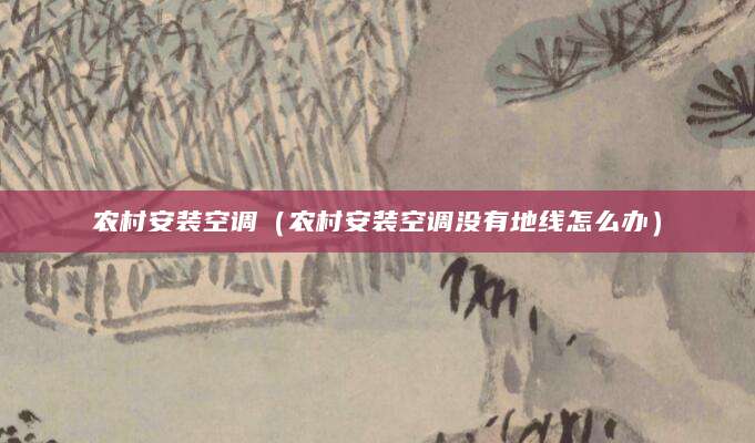 农村安装空调（农村安装空调没有地线怎么办）
