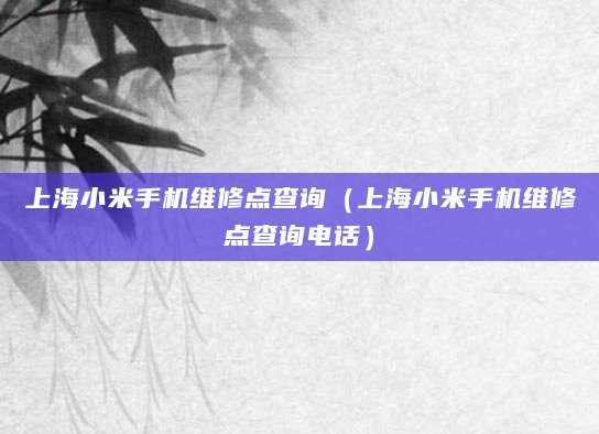 上海小米手机维修点查询（上海小米手机维修点查询电话）