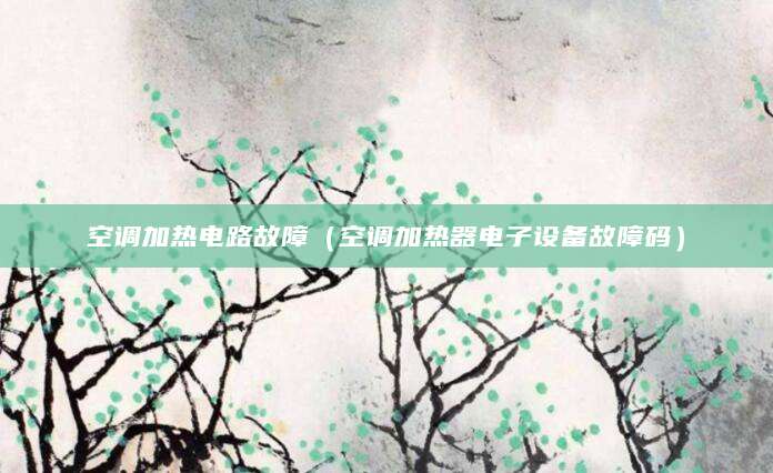 空调加热电路故障（空调加热器电子设备故障码）