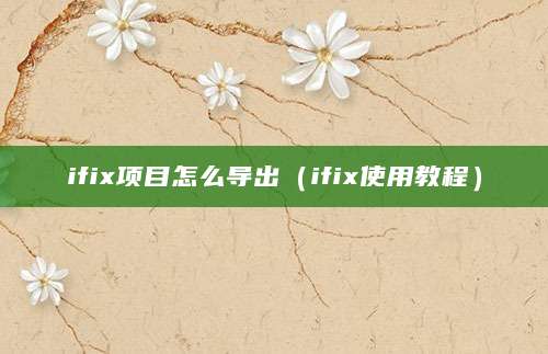 ifix项目怎么导出（ifix使用教程）