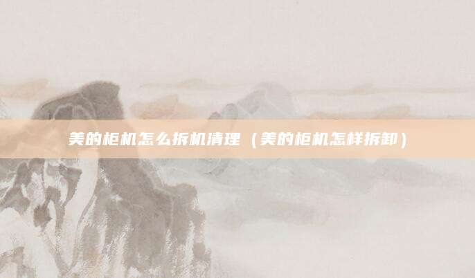 美的柜机怎么拆机清理（美的柜机怎样拆卸）