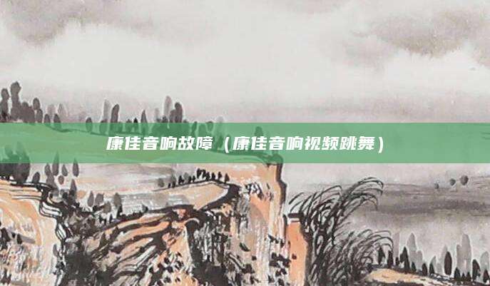 康佳音响故障（康佳音响视频跳舞）
