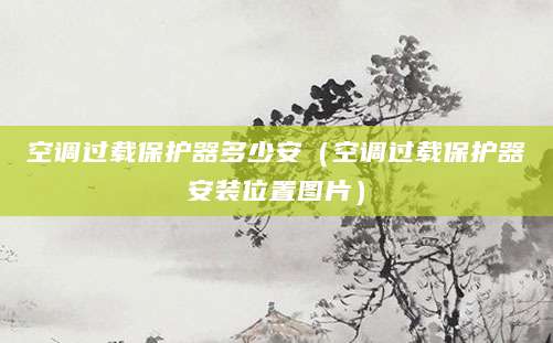 空调过载保护器多少安（空调过载保护器安装位置图片）
