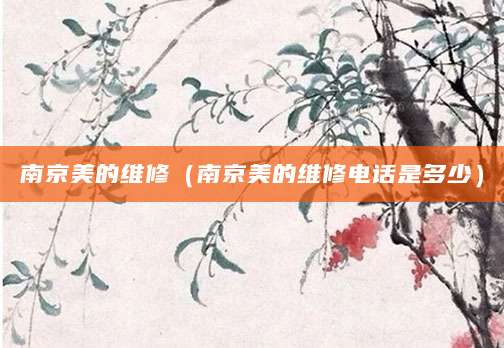 南京美的维修（南京美的维修电话是多少）