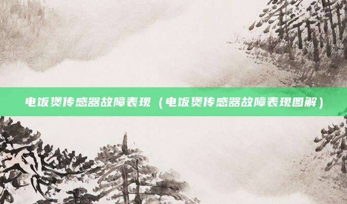 电饭煲传感器故障表现（电饭煲传感器故障表现图解）