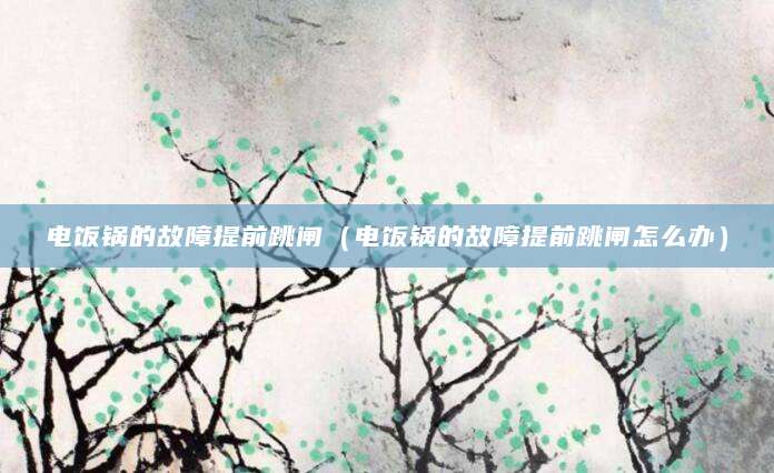 电饭锅的故障提前跳闸（电饭锅的故障提前跳闸怎么办）