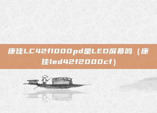 康佳LC42f1000pd是LED屏幕吗(康佳led42f2000cf)