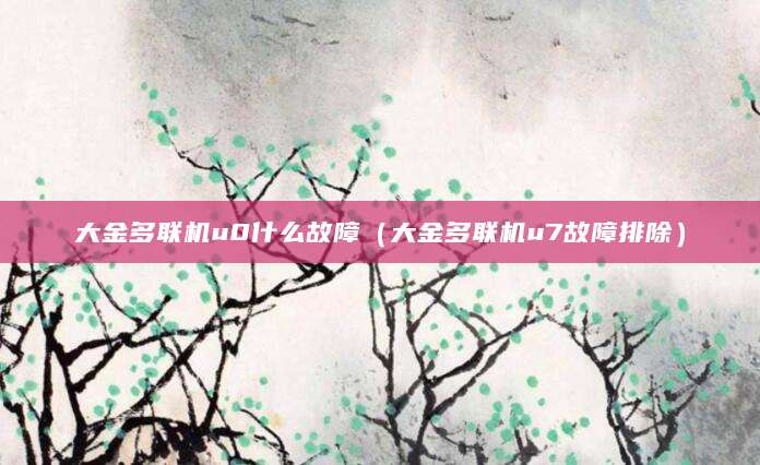 大金多联机u0什么故障（大金多联机u7故障排除）