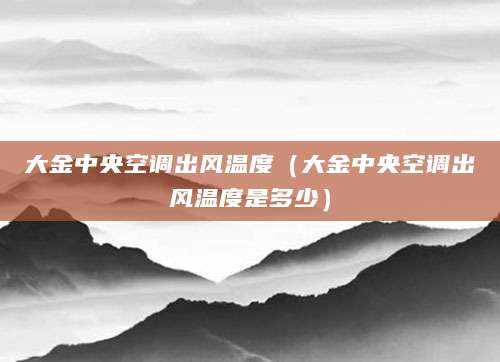 大金中央空调出风温度（大金中央空调出风温度是多少）