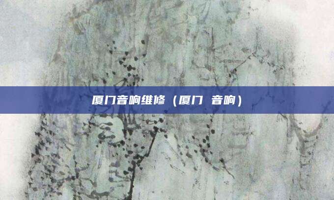 厦门音响维修（厦门 音响）