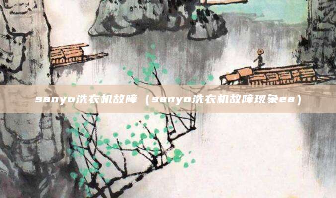 sanyo洗衣机故障（sanyo洗衣机故障现象ea）