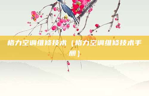 格力空调维修技术(格力空调维修技术手册)