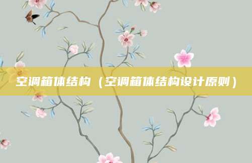 空调箱体结构(空调箱体结构设计原则)