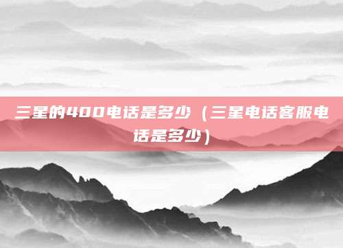 三星的400电话是多少（三星电话客服电话是多少）