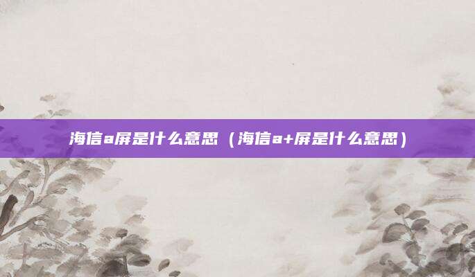 海信a屏是什么意思（海信a+屏是什么意思）