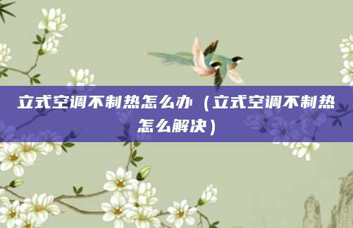 立式空调不制热怎么办（立式空调不制热怎么解决）