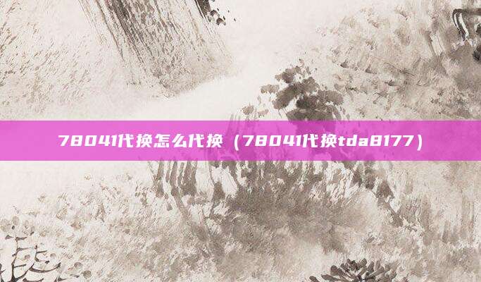 78041代换怎么代换（78041代换tda8177）