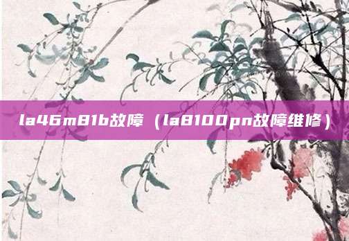 la46m81b故障（la8100pn故障维修）