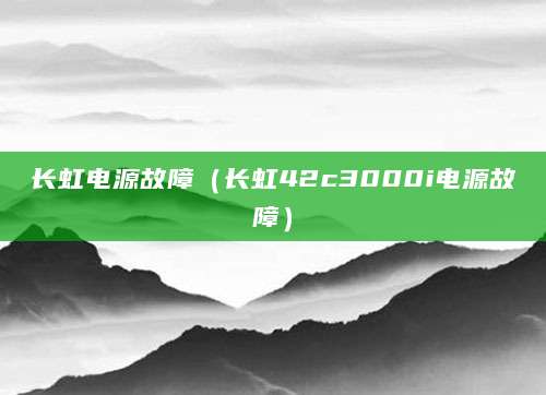长虹电源故障（长虹42c3000i电源故障）