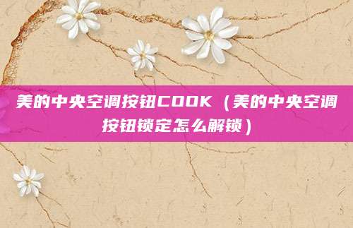 美的中央空调按钮COOK（美的中央空调按钮锁定怎么解锁）