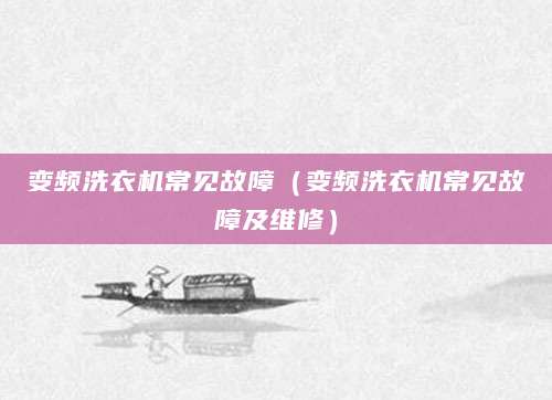 变频洗衣机常见故障（变频洗衣机常见故障及维修）