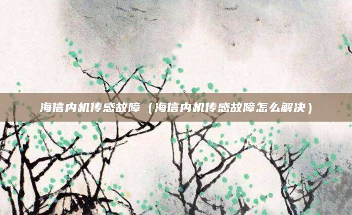 海信内机传感故障（海信内机传感故障怎么解决）
