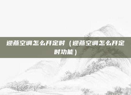迎燕空调怎么开定时（迎燕空调怎么开定时功能）