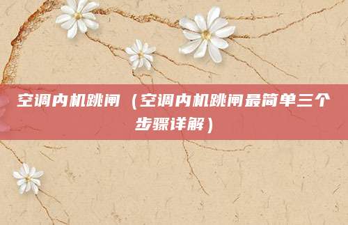 空调内机跳闸（空调内机跳闸最简单三个步骤详解）