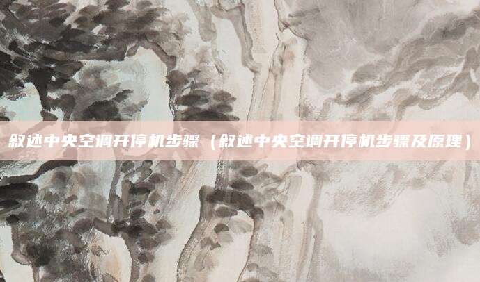 叙述中央空调开停机步骤（叙述中央空调开停机步骤及原理）