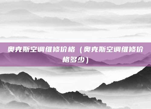 奥克斯空调维修价格（奥克斯空调维修价格多少）