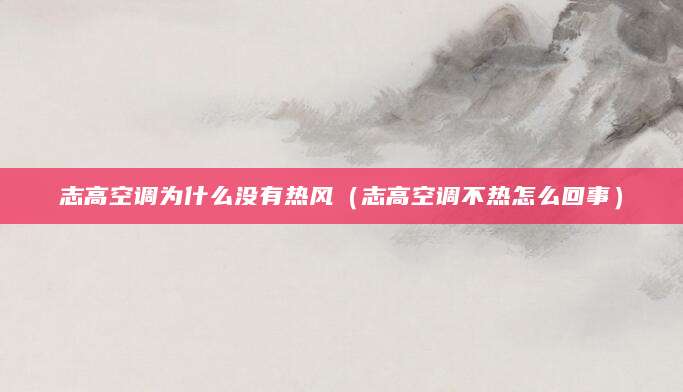 志高空调为什么没有热风（志高空调不热怎么回事）