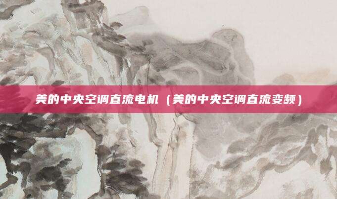 美的中央空调直流电机（美的中央空调直流变频）