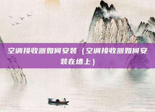 空调接收器如何安装（空调接收器如何安装在墙上）
