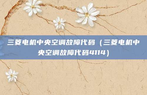 三菱电机中央空调故障代码(三菱电机中央空调故障代码4114)