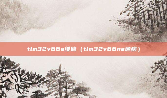 tlm32v66a维修（tlm32v66na通病）