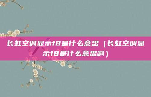 长虹空调显示f8是什么意思（长虹空调显示f8是什么意思啊）