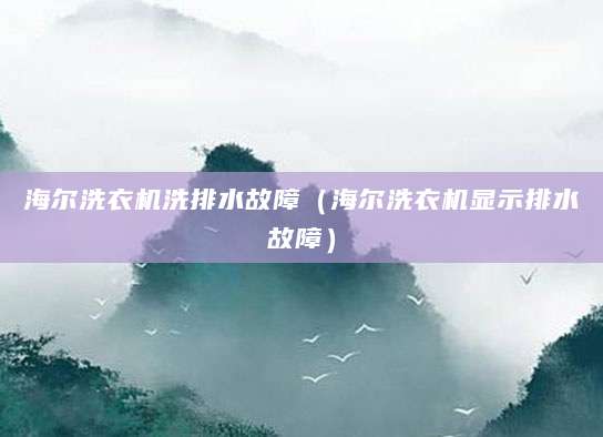 海尔洗衣机洗排水故障（海尔洗衣机显示排水故障）