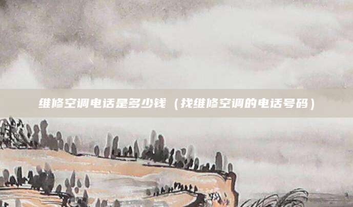 维修空调电话是多少钱（找维修空调的电话号码）