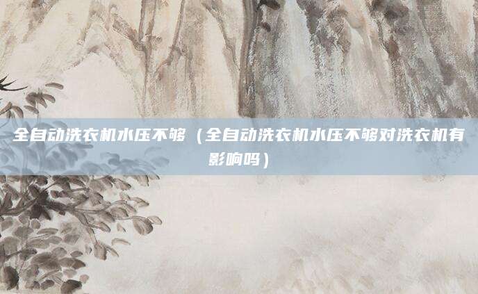 全自动洗衣机水压不够（全自动洗衣机水压不够对洗衣机有影响吗）