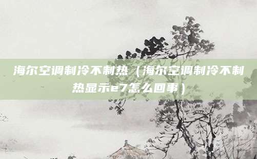 海尔空调制冷不制热（海尔空调制冷不制热显示e7怎么回事）