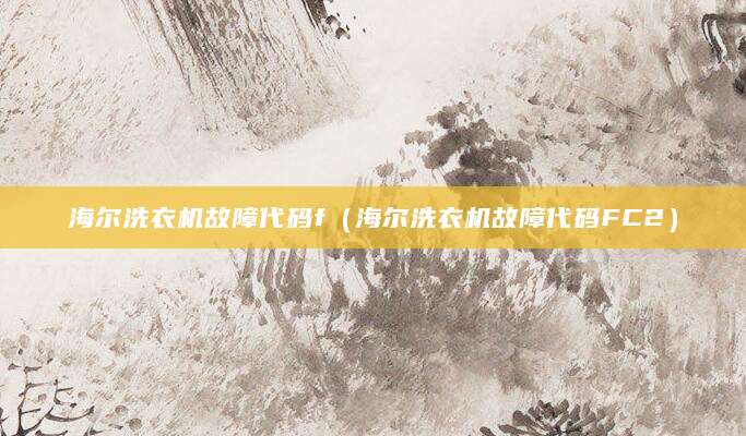 海尔洗衣机故障代码f（海尔洗衣机故障代码FC2）