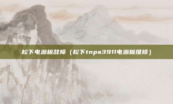 松下电源板故障（松下tnpa3911电源板维修）
