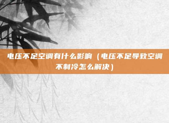 电压不足空调有什么影响（电压不足导致空调不制冷怎么解决）