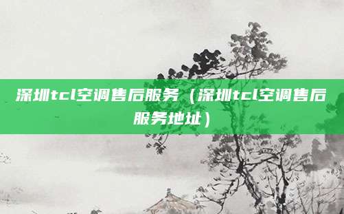 深圳tcl空调售后服务（深圳tcl空调售后服务地址）