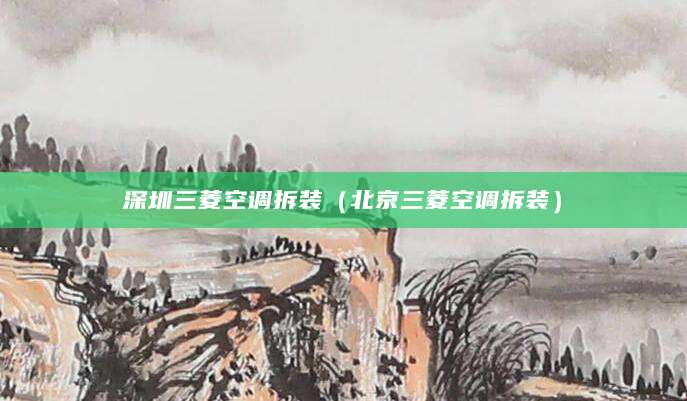 深圳三菱空调拆装（北京三菱空调拆装）